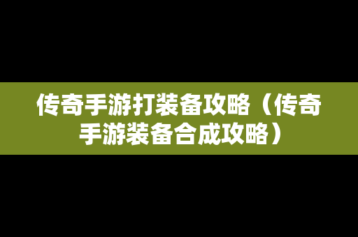 传奇手游打装备攻略（传奇手游装备合成攻略）