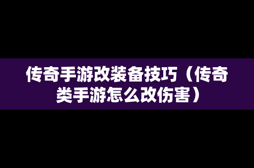 传奇手游改装备技巧（传奇类手游怎么改伤害）