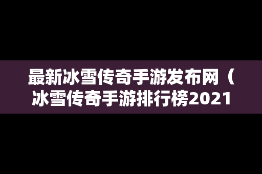 最新冰雪传奇手游发布网（冰雪传奇手游排行榜2021前十名）