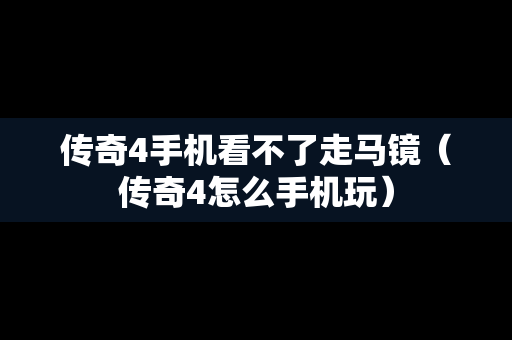 传奇4手机看不了走马镜（传奇4怎么手机玩）