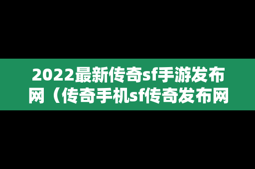 2022最新传奇sf手游发布网（传奇手机sf传奇发布网）