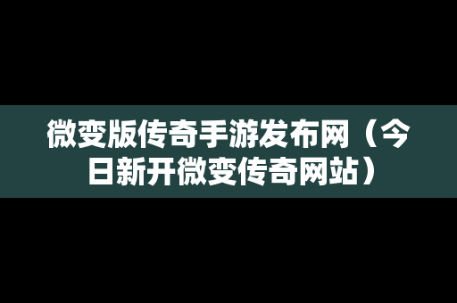 微变版传奇手游发布网（今日新开微变传奇网站）