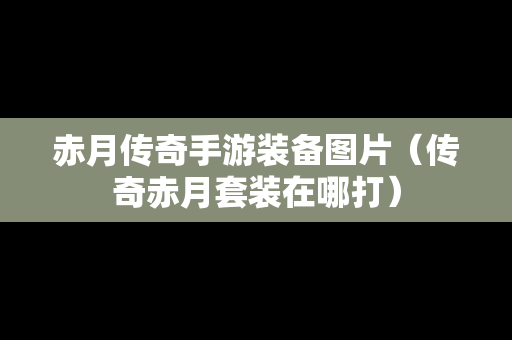 赤月传奇手游装备图片（传奇赤月套装在哪打）