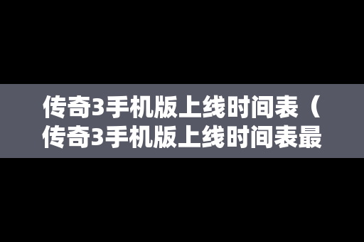 传奇3手机版上线时间表（传奇3手机版上线时间表最新）