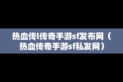 热血传l传奇手游sf发布网（热血传奇手游sf私发网）