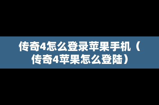 传奇4怎么登录苹果手机（传奇4苹果怎么登陆）