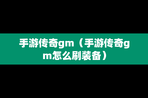 手游传奇gm（手游传奇gm怎么刷装备）