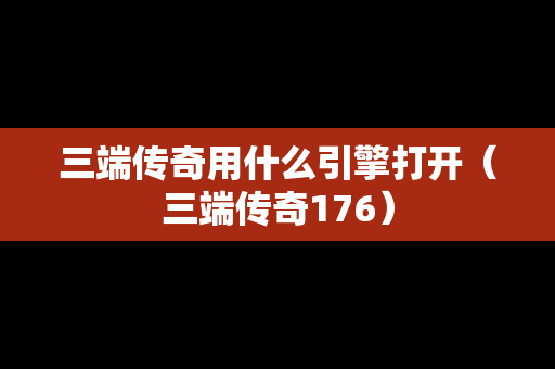 三端传奇用什么引擎打开（三端传奇176）