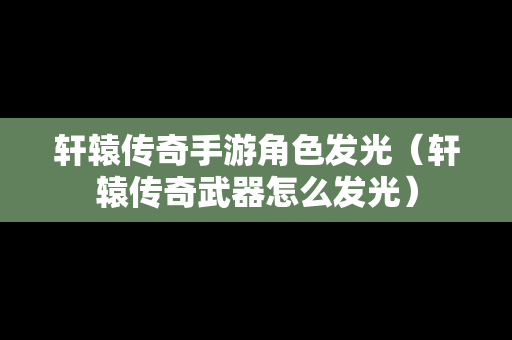 轩辕传奇手游角色发光（轩辕传奇武器怎么发光）