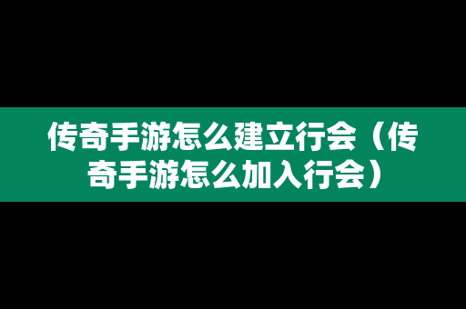 传奇手游怎么建立行会（传奇手游怎么加入行会）