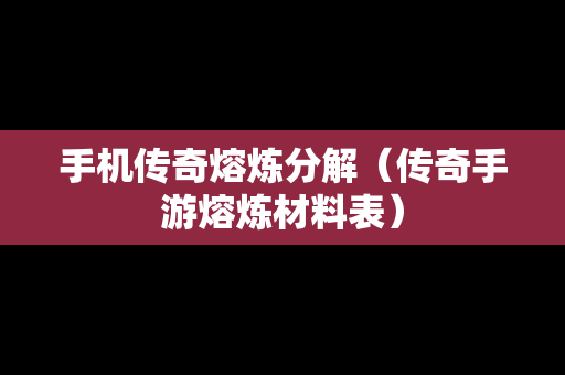 手机传奇熔炼分解（传奇手游熔炼材料表）