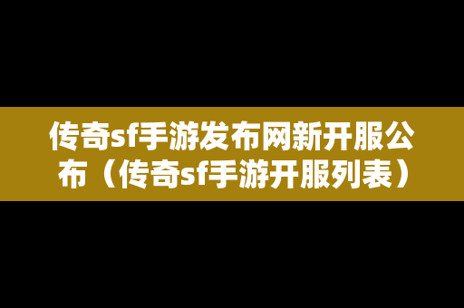 传奇sf手游发布网新开服公布（传奇sf手游开服列表）