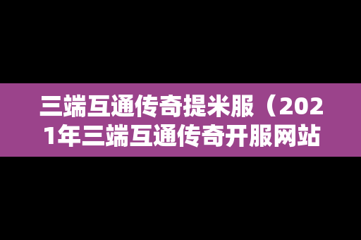 三端互通传奇提米服（2021年三端互通传奇开服网站）