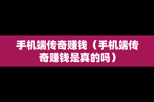 手机端传奇赚钱（手机端传奇赚钱是真的吗）