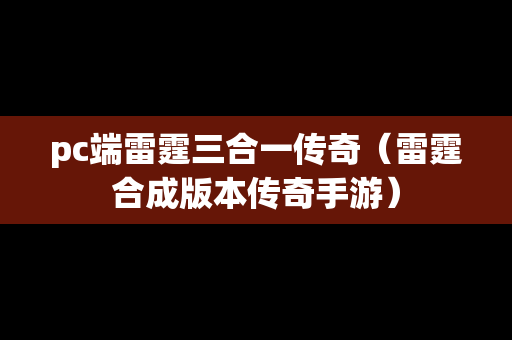 pc端雷霆三合一传奇（雷霆合成版本传奇手游）