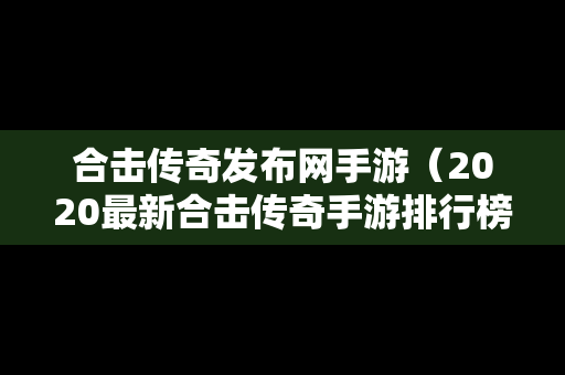 合击传奇发布网手游（2020最新合击传奇手游排行榜）