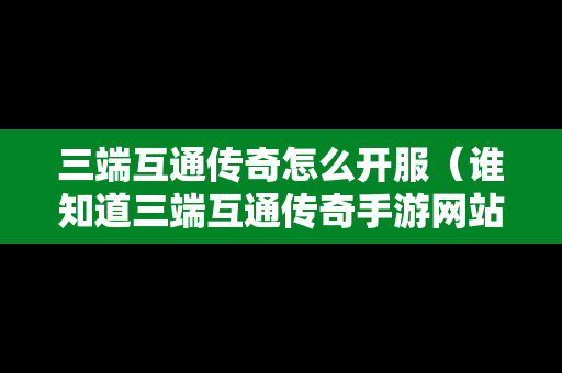 三端互通传奇怎么开服（谁知道三端互通传奇手游网站）