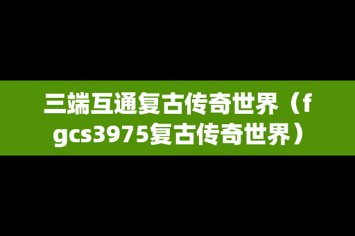 三端互通复古传奇世界（fgcs3975复古传奇世界）