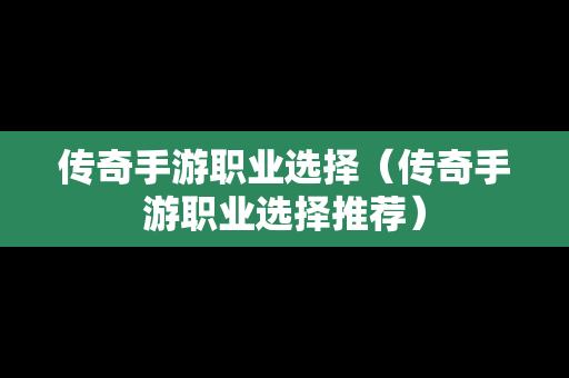 传奇手游职业选择（传奇手游职业选择推荐）