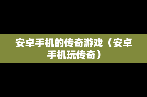 安卓手机的传奇游戏（安卓手机玩传奇）