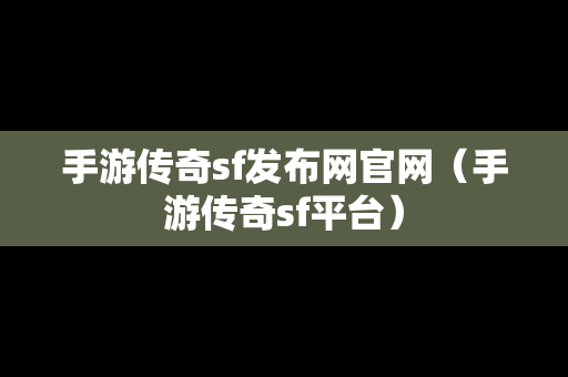 手游传奇sf发布网官网（手游传奇sf平台）