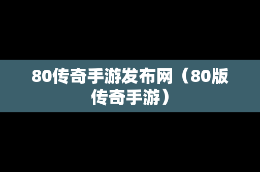 80传奇手游发布网（80版传奇手游）