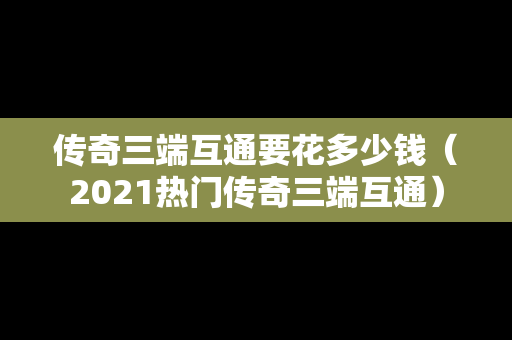 传奇三端互通要花多少钱（2021热门传奇三端互通）