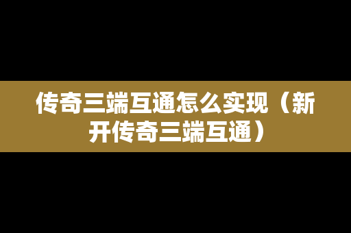 传奇三端互通怎么实现（新开传奇三端互通）