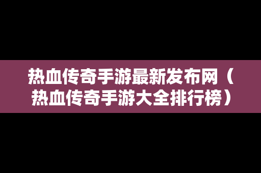 热血传奇手游最新发布网（热血传奇手游大全排行榜）