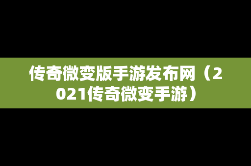 传奇微变版手游发布网（2021传奇微变手游）