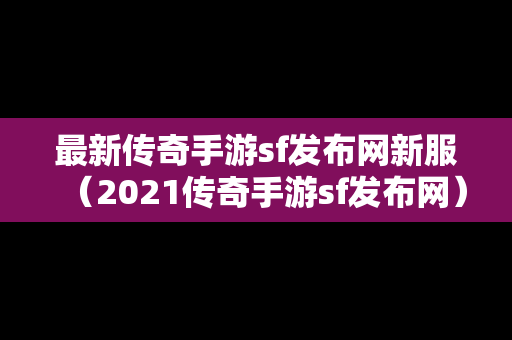 最新传奇手游sf发布网新服（2021传奇手游sf发布网）