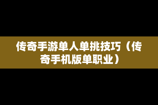 传奇手游单人单挑技巧（传奇手机版单职业）