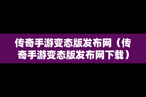 传奇手游变态版发布网（传奇手游变态版发布网下载）