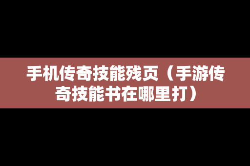 手机传奇技能残页（手游传奇技能书在哪里打）