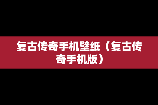 复古传奇手机壁纸（复古传奇手机版）