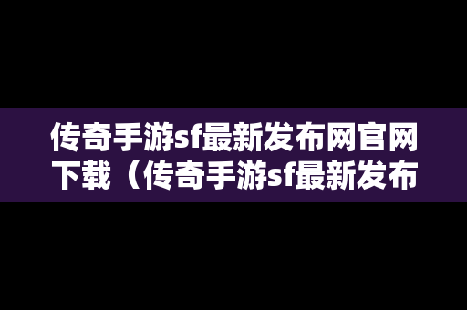 传奇手游sf最新发布网官网下载（传奇手游sf最新发布网官网下载手机版）