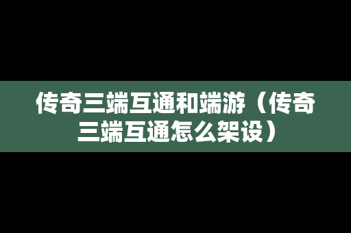 传奇三端互通和端游（传奇三端互通怎么架设）