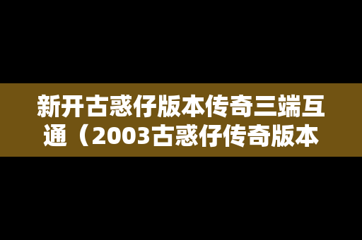 新开古惑仔版本传奇三端互通（2003古惑仔传奇版本手游）