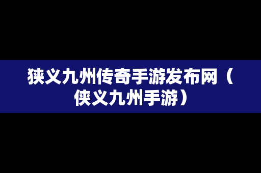 狭义九州传奇手游发布网（侠义九州手游）