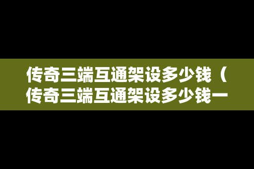 传奇三端互通架设多少钱（传奇三端互通架设多少钱一个）