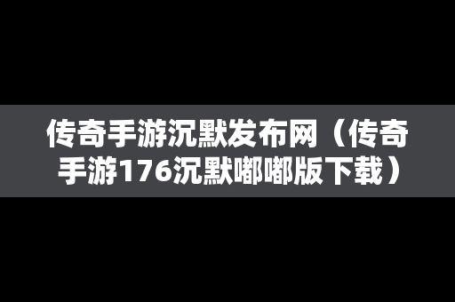 传奇手游沉默发布网（传奇手游176沉默嘟嘟版下载）