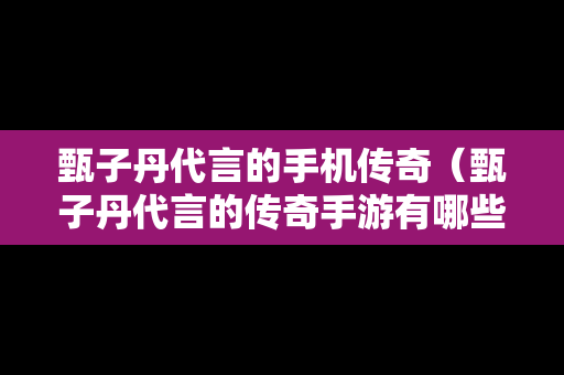 甄子丹代言的手机传奇（甄子丹代言的传奇手游有哪些）