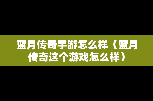 蓝月传奇手游怎么样（蓝月传奇这个游戏怎么样）