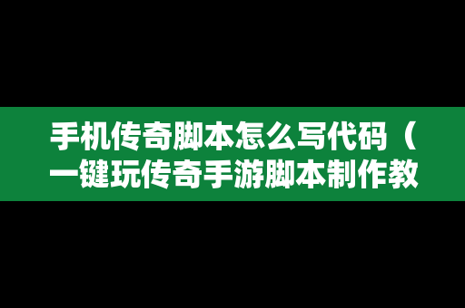 手机传奇脚本怎么写代码（一键玩传奇手游脚本制作教程）