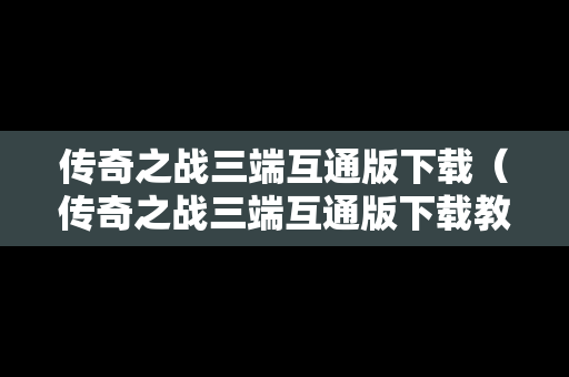 传奇之战三端互通版下载（传奇之战三端互通版下载教程）