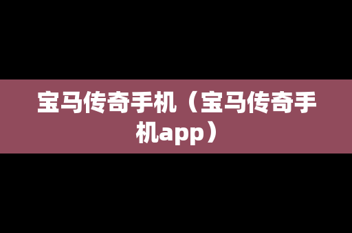 宝马传奇手机（宝马传奇手机app）