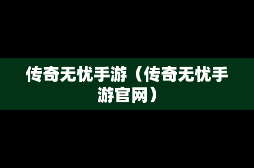 传奇无忧手游（传奇无忧手游官网）