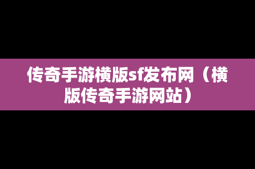 传奇手游横版sf发布网（横版传奇手游网站）