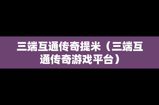 三端互通传奇提米（三端互通传奇游戏平台）