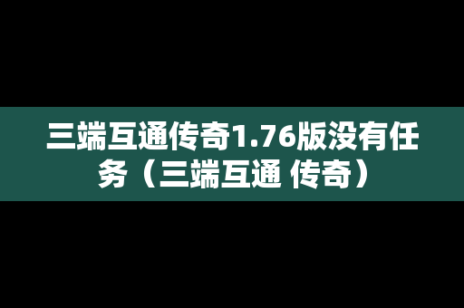 三端互通传奇1.76版没有任务（三端互通 传奇）